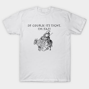 Of course it's tight, I'm fat T-Shirt